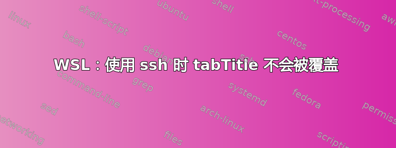 WSL：使用 ssh 时 tabTitle 不会被覆盖