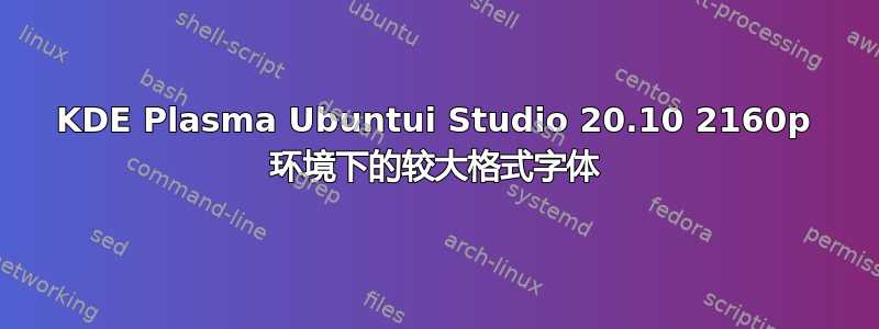 KDE Plasma Ubuntui Studio 20.10 2160p 环境下的较大格式字体