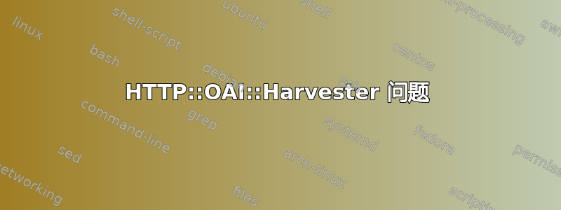 HTTP::OAI::Harvester 问题