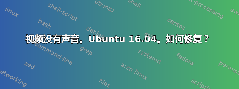 视频没有声音。Ubuntu 16.04。如何修复？