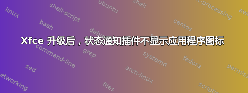 Xfce 升级后，状态通知插件不显示应用程序图标