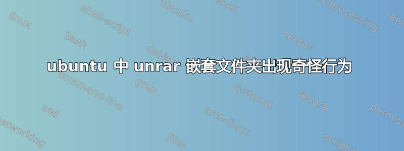 ubuntu 中 unrar 嵌套文件夹出现奇怪行为