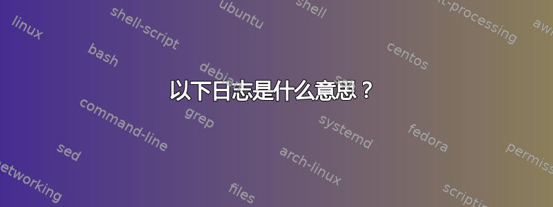 以下日志是什么意思？