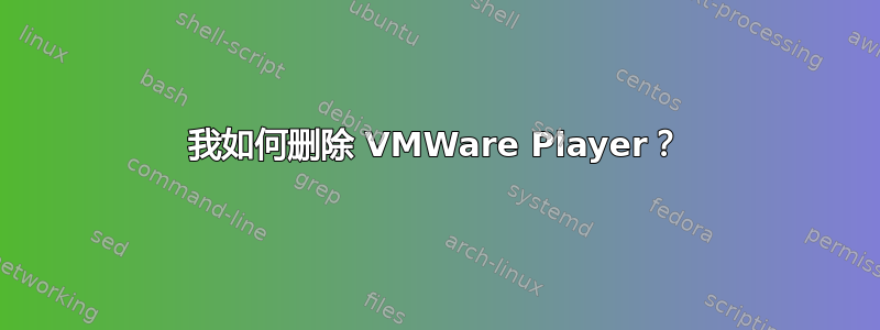 我如何删除 VMWare Player？