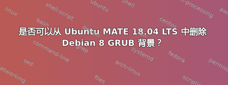 是否可以从 Ubuntu MATE 18.04 LTS 中删除 Debian 8 GRUB 背景？