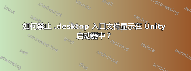 如何禁止 .desktop 入口文件显示在 Unity 启动器中？