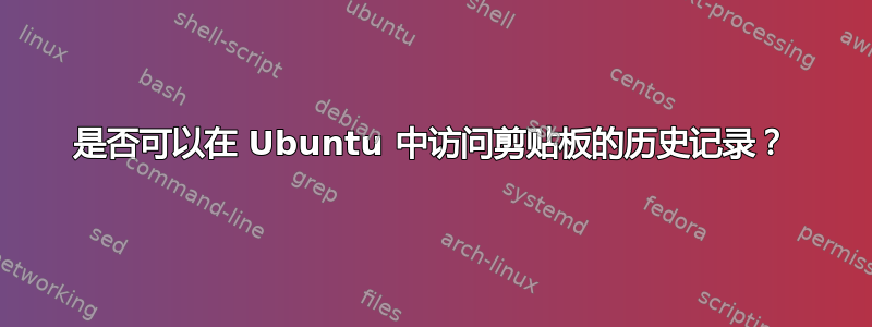 是否可以在 Ubuntu 中访问剪贴板的历史记录？