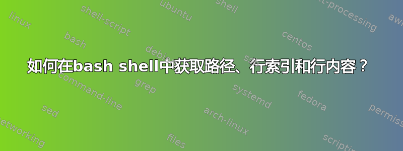 如何在bash shell中获取路径、行索引和行内容？