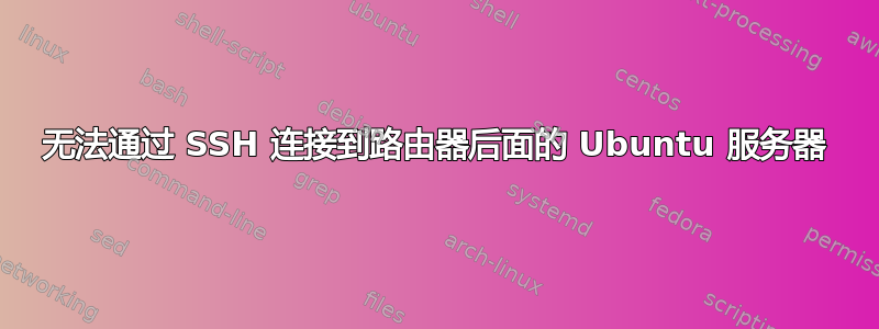 无法通过 SSH 连接到路由器后面的 Ubuntu 服务器