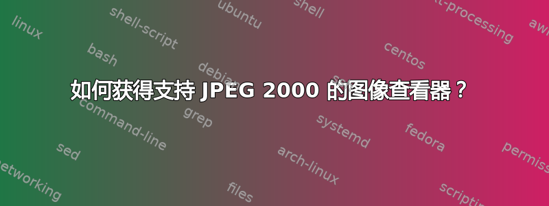 如何获得支持 JPEG 2000 的图像查看器？