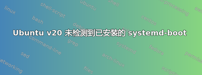 Ubuntu v20 未检测到已安装的 systemd-boot