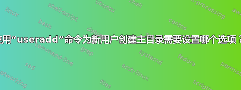 使用“useradd”命令为新用户创建主目录需要设置哪个选项？