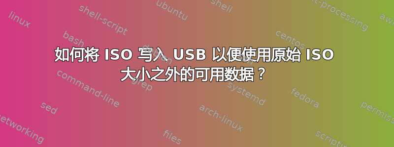 如何将 ISO 写入 USB 以便使用原始 ISO 大小之外的可用数据？