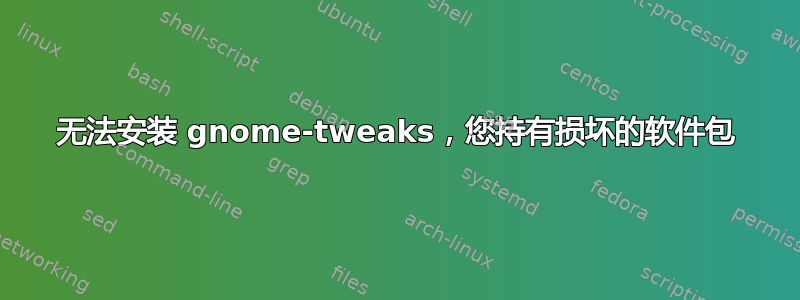 无法安装 gnome-tweaks，您持有损坏的软件包