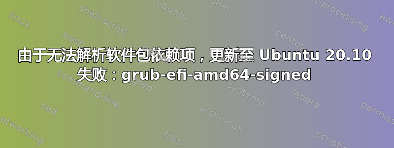 由于无法解析软件包依赖项，更新至 Ubuntu 20.10 失败：grub-efi-amd64-signed