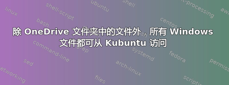 除 OneDrive 文件夹中的文件外，所有 Windows 文件都可从 Kubuntu 访问