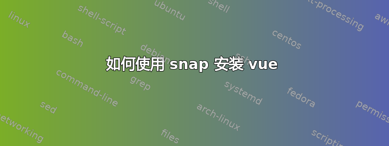 如何使用 snap 安装 vue