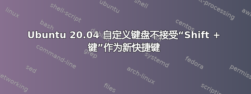 Ubuntu 20.04 自定义键盘不接受“Shift + 键”作为新快捷键