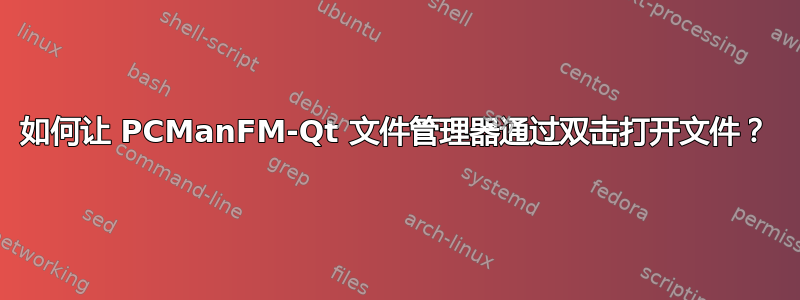 如何让 PCManFM-Qt 文件管理器通过双击打开文件？