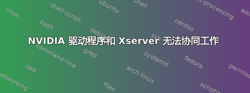 NVIDIA 驱动程序和 Xserver 无法协同工作