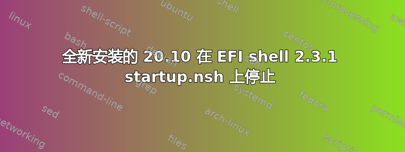 全新安装的 20.10 在 EFI shell 2.3.1 startup.nsh 上停止