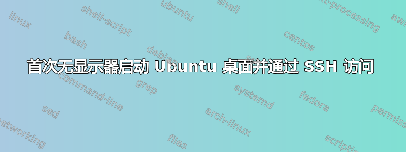 首次无显示器启动 Ubuntu 桌面并通过 SSH 访问