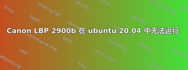 Canon LBP 2900b 在 ubuntu 20.04 中无法运行