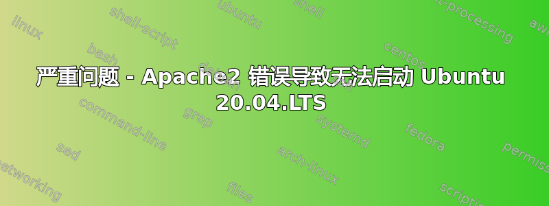 严重问题 - Apache2 错误导致无法启动 Ubuntu 20.04.LTS