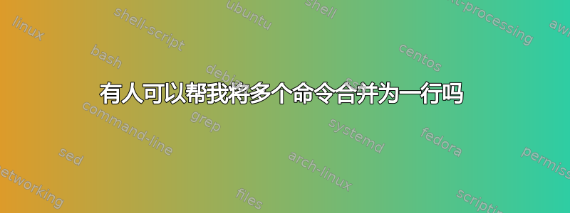 有人可以帮我将多个命令合并为一行吗