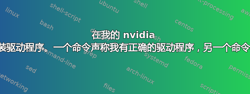 在我的 nvidia 显卡上安装驱动程序。一个命令声称我有正确的驱动程序，另一个命令与之矛盾