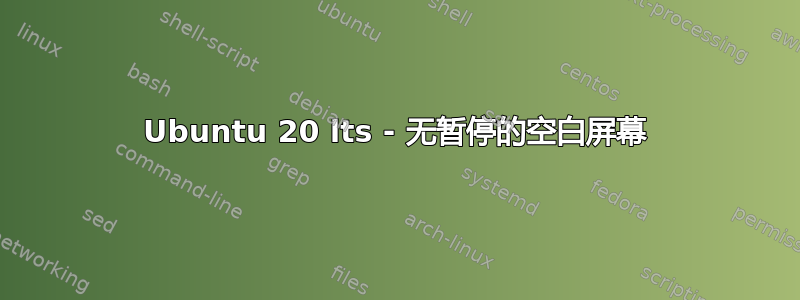 Ubuntu 20 lts - 无暂停的空白屏幕