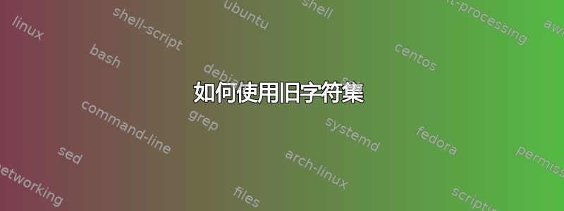 如何使用旧字符集