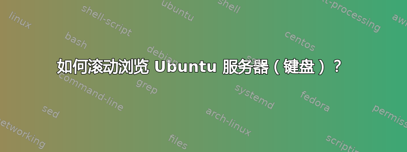 如何滚动浏览 Ubuntu 服务器（键盘）？