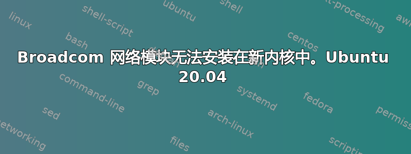 Broadcom 网络模块无法安装在新内核中。Ubuntu 20.04