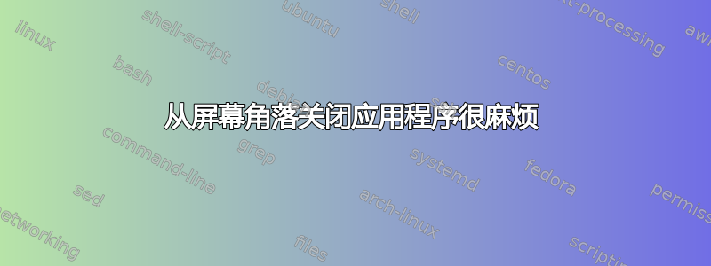 从屏幕角落关闭应用程序很麻烦