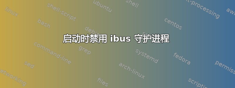 启动时禁用 ibus 守护进程