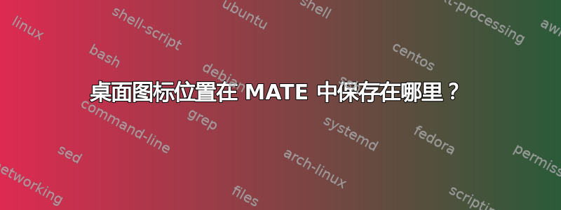 桌面图标位置在 MATE 中保存在哪里？