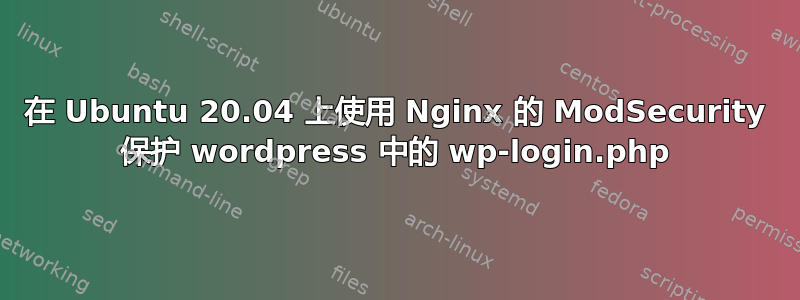 在 Ubuntu 20.04 上使用 Nginx 的 ModSecurity 保护 wordpress 中的 wp-login.php