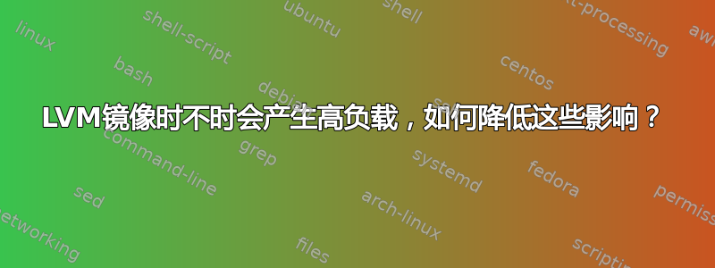 LVM镜像时不时会产生高负载，如何降低这些影响？