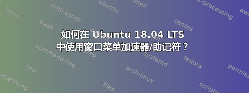 如何在 Ubuntu 18.04 LTS 中使用窗口菜单加速器/助记符？