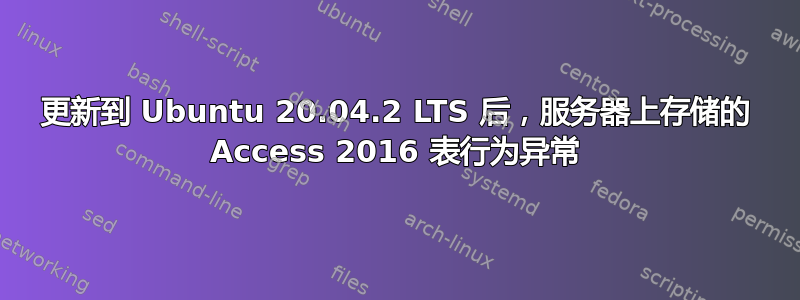 更新到 Ubuntu 20.04.2 LTS 后，服务器上存储的 Access 2016 表行为异常