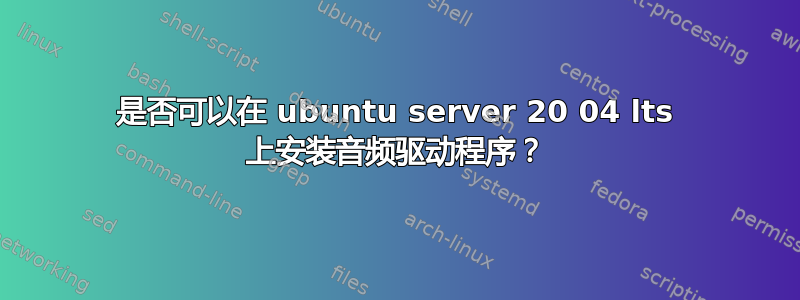 是否可以在 ubuntu server 20 04 lts 上安装音频驱动程序？