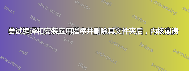 尝试编译和安装应用程序并删除其文件夹后，内核崩溃