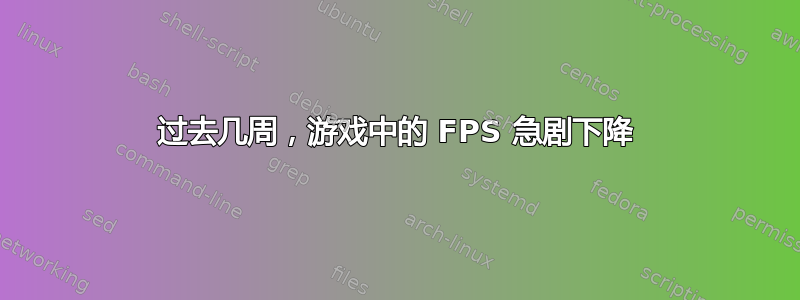 过去几周，游戏中的 FPS 急剧下降