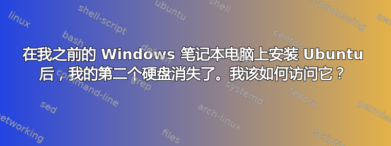 在我之前的 Windows 笔记本电脑上安装 Ubuntu 后，我的第二个硬盘消失了。我该如何访问它？