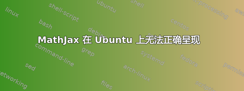 MathJax 在 Ubuntu 上无法正确呈现 