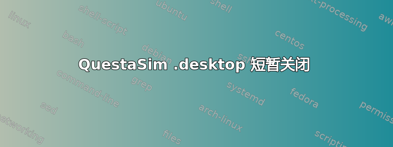 QuestaSim .desktop 短暂关闭