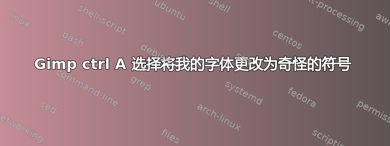 Gimp ctrl A 选择将我的字体更改为奇怪的符号