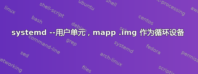 systemd --用户单元，mapp .img 作为循环设备