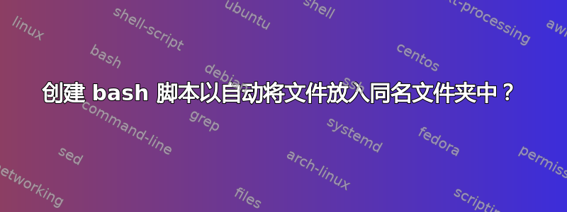 创建 bash 脚本以自动将文件放入同名文件夹中？